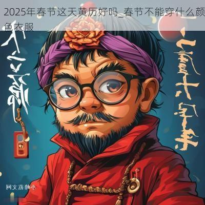 2025年春节这天黄历好吗_春节不能穿什么颜色衣服