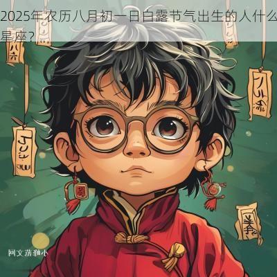2025年农历八月初一日白露节气出生的人什么星座？