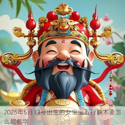 2025年5月13号出生的女宝宝五行缺木要怎么起名字