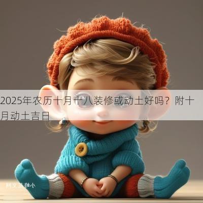 2025年农历十月十八装修或动土好吗？附十月动土吉日