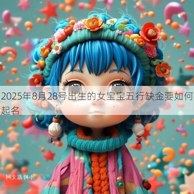 2025年8月28号出生的女宝宝五行缺金要如何起名
