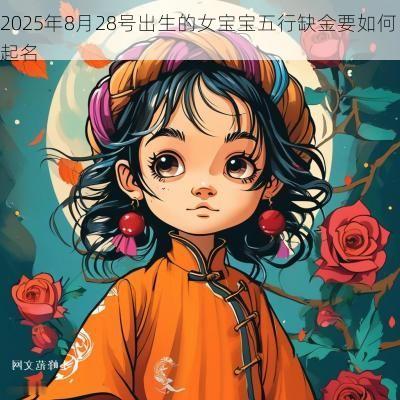 2025年8月28号出生的女宝宝五行缺金要如何起名