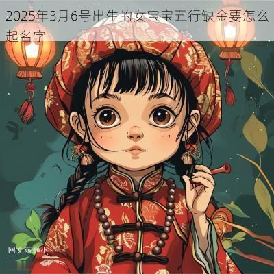 2025年3月6号出生的女宝宝五行缺金要怎么起名字