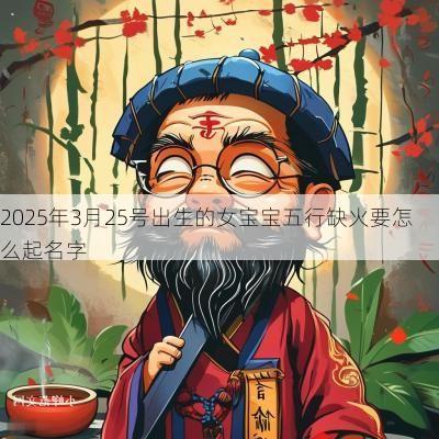 2025年3月25号出生的女宝宝五行缺火要怎么起名字