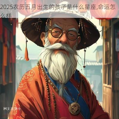 2025农历五月出生的孩子是什么星座,命运怎么样_