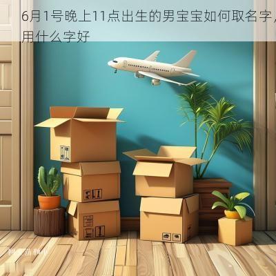 6月1号晚上11点出生的男宝宝如何取名字，用什么字好
