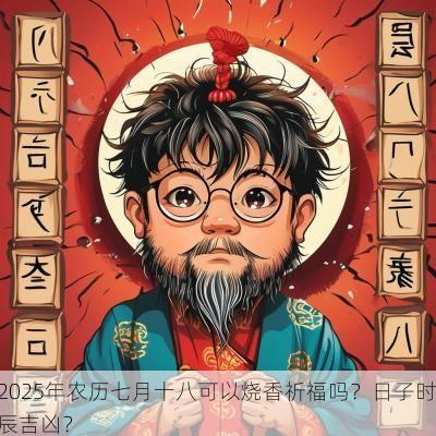 2025年农历七月十八可以烧香祈福吗？日子时辰吉凶？