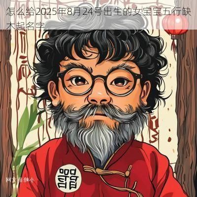 怎么给2025年8月24号出生的女宝宝五行缺木起名字