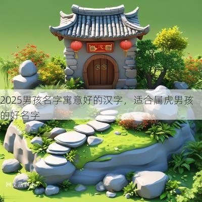 2025男孩名字寓意好的汉字，适合属虎男孩的好名字