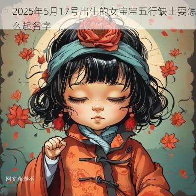 2025年5月17号出生的女宝宝五行缺土要怎么起名字