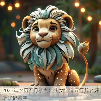 2025年农历五月初九出生女宝宝五行起名好听好记名字