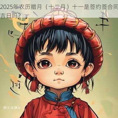 2025年农历腊月（十二月）十一是签约签合同吉日吗？