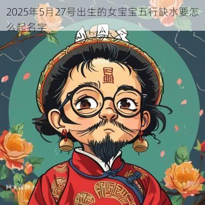 2025年5月27号出生的女宝宝五行缺水要怎么起名字