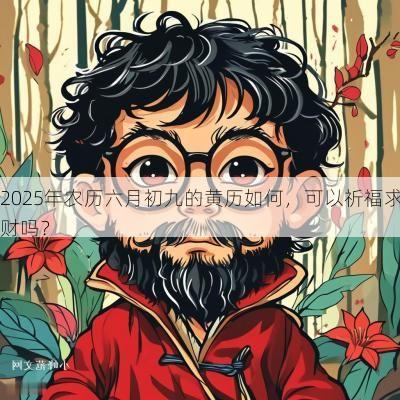 2025年农历六月初九的黄历如何，可以祈福求财吗？