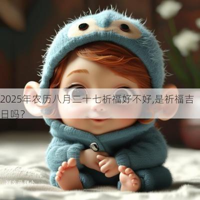 2025年农历八月二十七祈福好不好,是祈福吉日吗？