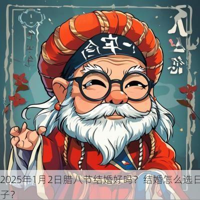 2025年1月2日腊八节结婚好吗？结婚怎么选日子？