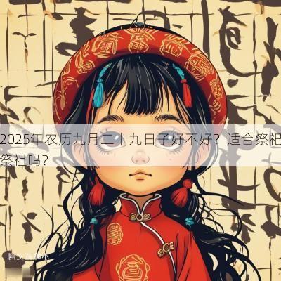 2025年农历九月二十九日子好不好？适合祭祀祭祖吗？
