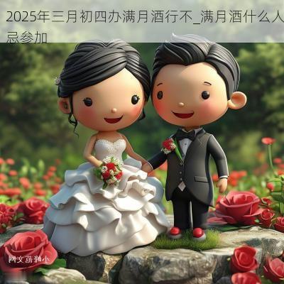 2025年三月初四办满月酒行不_满月酒什么人忌参加