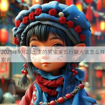 2025年9月23出生的男宝宝五行缺火该怎么样取名