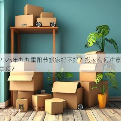 2025年九九重阳节搬家好不好？搬家有何注意事项？