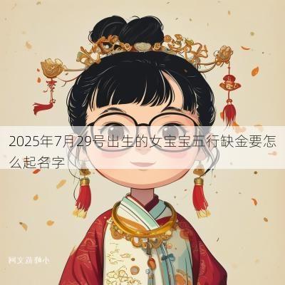 2025年7月29号出生的女宝宝五行缺金要怎么起名字