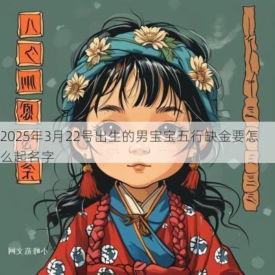 2025年3月22号出生的男宝宝五行缺金要怎么起名字