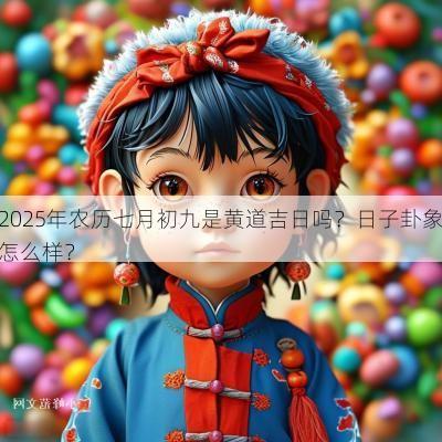 2025年农历七月初九是黄道吉日吗？日子卦象怎么样？