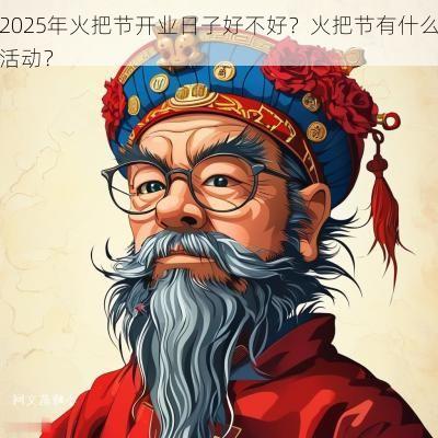 2025年火把节开业日子好不好？火把节有什么活动？