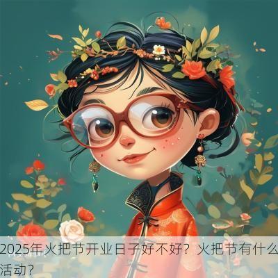 2025年火把节开业日子好不好？火把节有什么活动？