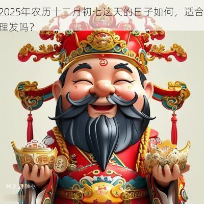 2025年农历十二月初七这天的日子如何，适合理发吗？
