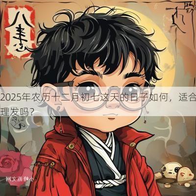 2025年农历十二月初七这天的日子如何，适合理发吗？