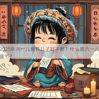 2025年六一儿童节日子好不好？什么是六一儿童节？