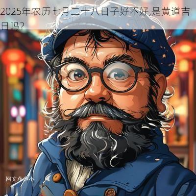 2025年农历七月二十八日子好不好,是黄道吉日吗？