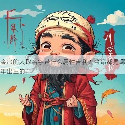 金命的人取名字带什么属性吉利？金命都是哪年出生的？