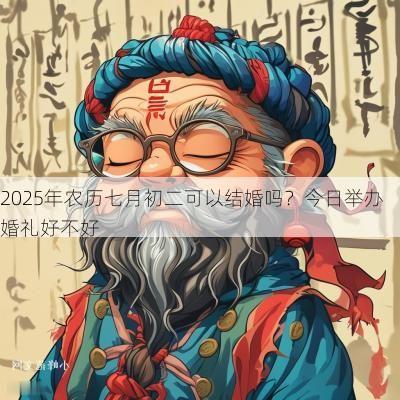 2025年农历七月初二可以结婚吗？今日举办婚礼好不好
