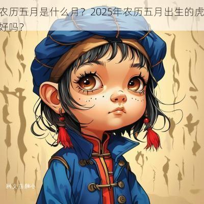 农历五月是什么月？2025年农历五月出生的虎好吗？