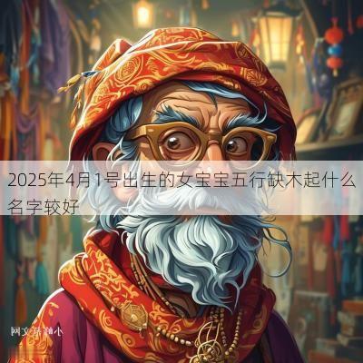 2025年4月1号出生的女宝宝五行缺木起什么名字较好