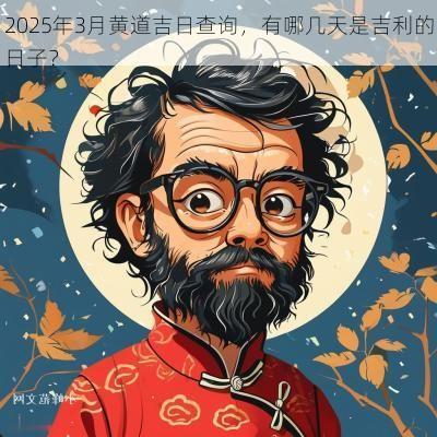 2025年3月黄道吉日查询，有哪几天是吉利的日子？