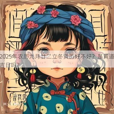 2025年农历九月廿二立冬黄历好不好？是黄道吉日吗？