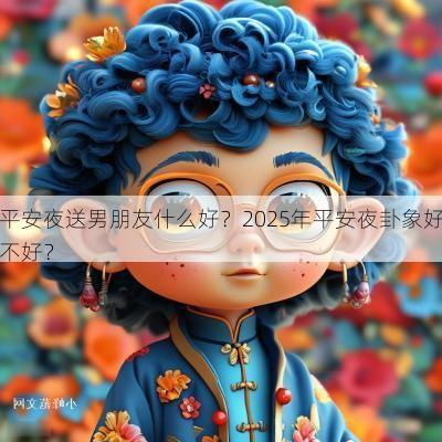 平安夜送男朋友什么好？2025年平安夜卦象好不好？