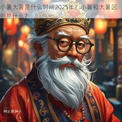 小暑大暑是什么时间2025年？小暑和大暑区别是什么？