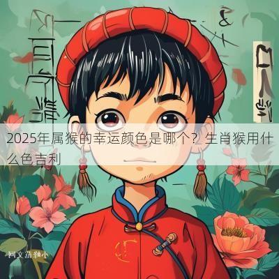 2025年属猴的幸运颜色是哪个？生肖猴用什么色吉利