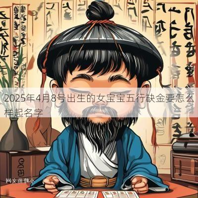 2025年4月8号出生的女宝宝五行缺金要怎么样起名字