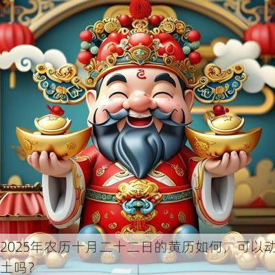 2025年农历十月二十二日的黄历如何，可以动土吗？