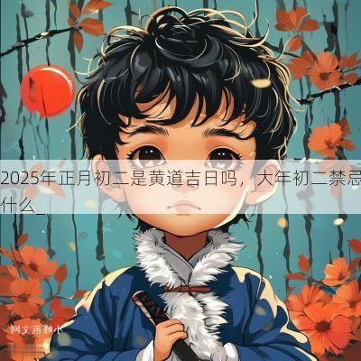 2025年正月初二是黄道吉日吗，大年初二禁忌什么_
