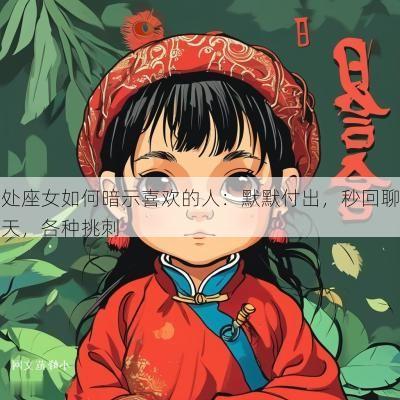 处座女如何暗示喜欢的人：默默付出，秒回聊天，各种挑刺