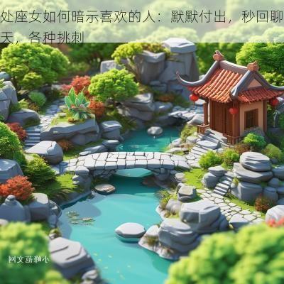 处座女如何暗示喜欢的人：默默付出，秒回聊天，各种挑刺