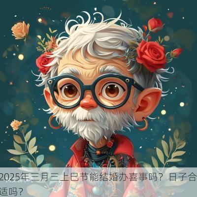 2025年三月三上巳节能结婚办喜事吗？日子合适吗？