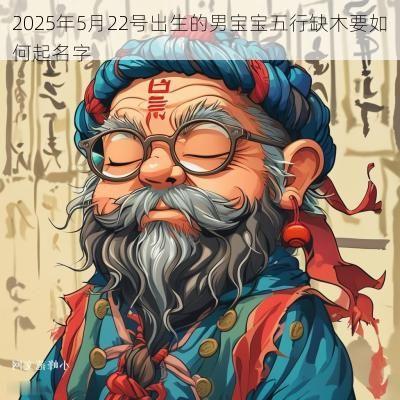 2025年5月22号出生的男宝宝五行缺木要如何起名字