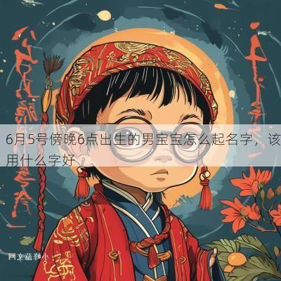 6月5号傍晚6点出生的男宝宝怎么起名字，该用什么字好